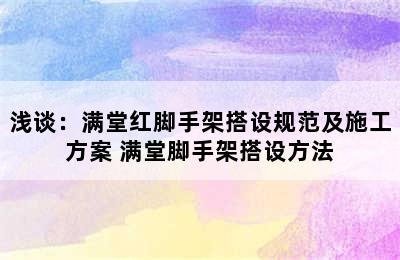 浅谈：满堂红脚手架搭设规范及施工方案 满堂脚手架搭设方法